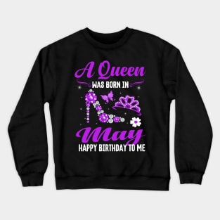 A Queen Was Born In May Happy Birthday To Me Crewneck Sweatshirt